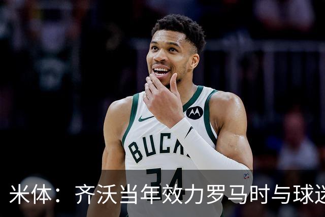 米体：齐沃当年效力罗马时与球迷结怨，如今以教练身份重返罗马